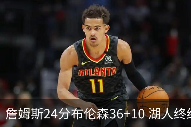 詹姆斯24分布伦森36+10 湖人终结尼克斯9连胜